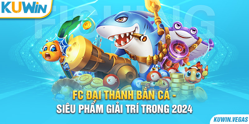 FC Đại Thánh Bắn Cá - Siêu Phẩm Giải Trí Trong 2024